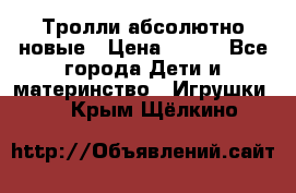 Тролли абсолютно новые › Цена ­ 600 - Все города Дети и материнство » Игрушки   . Крым,Щёлкино